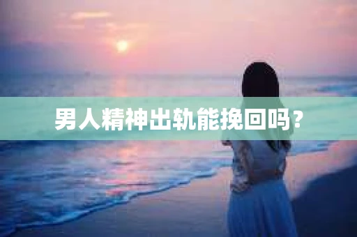 男人精神出轨能挽回吗？