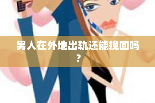 男人在外地出轨还能挽回吗？