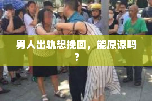 男人出轨想挽回，能原谅吗？