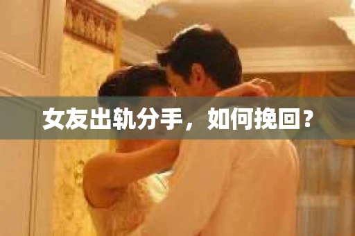 女友出轨分手，如何挽回？