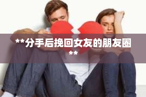 **分手后挽回女友的朋友圈**