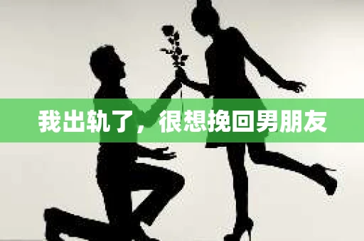 我出轨了，很想挽回男朋友