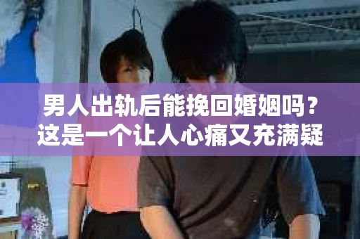 男人出轨后能挽回婚姻吗？这是一个让人心痛又充满疑惑的问题。在婚姻生活中，出轨无疑是一颗重磅炸弹，它不仅摧毁了夫妻间的信任，还可能对家庭造成无法挽回的创伤。那么，男人出轨后，婚姻是否还有挽回的可能呢？今天，我们就来探讨一下这个问题。