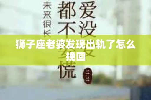 狮子座老婆发现出轨了怎么挽回
