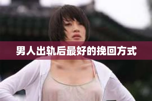 男人出轨后最好的挽回方式