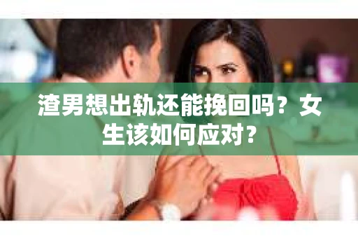 渣男想出轨还能挽回吗？女生该如何应对？