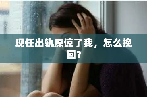 现任出轨原谅了我，怎么挽回？