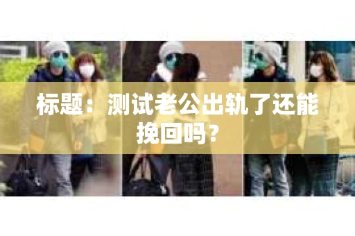 标题：测试老公出轨了还能挽回吗？