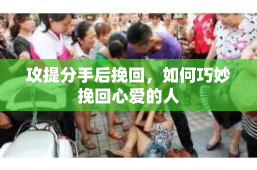 攻提分手后挽回，如何巧妙挽回心爱的人