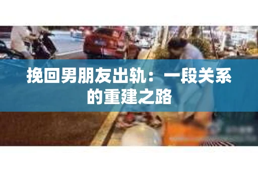 挽回男朋友出轨：一段关系的重建之路