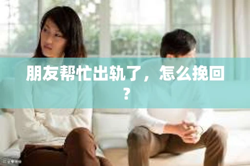 朋友帮忙出轨了，怎么挽回？
