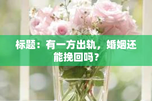 标题：有一方出轨，婚姻还能挽回吗？