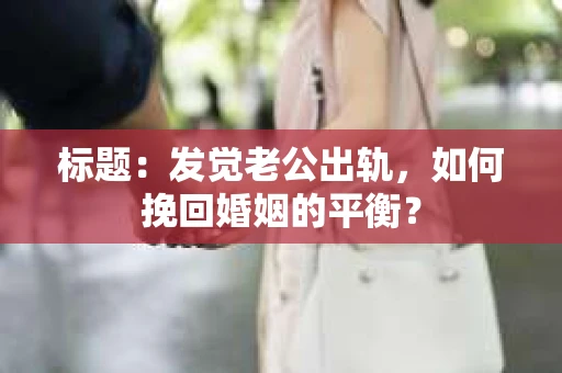 标题：发觉老公出轨，如何挽回婚姻的平衡？