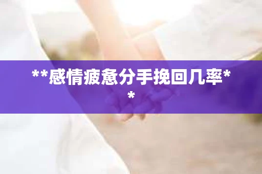 **感情疲惫分手挽回几率**