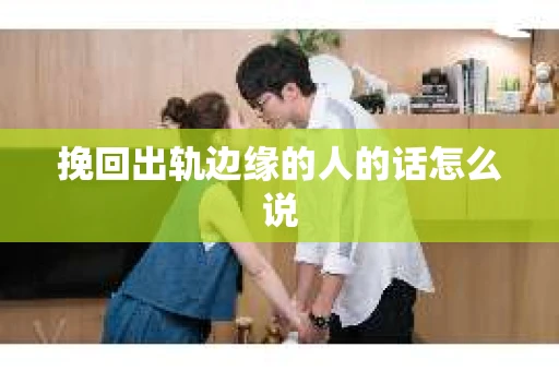 挽回出轨边缘的人的话怎么说
