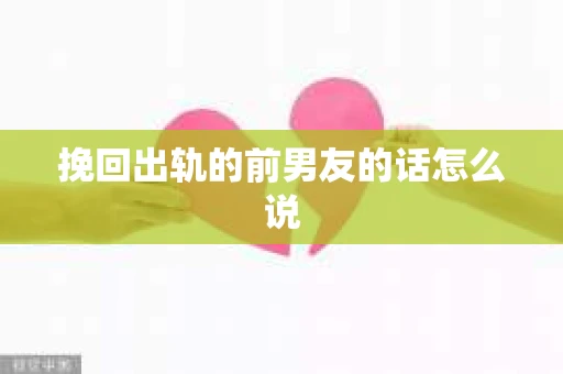 挽回出轨的前男友的话怎么说