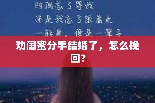 劝闺蜜分手结婚了，怎么挽回？