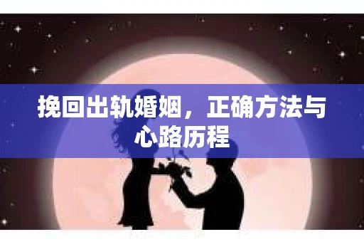 挽回出轨婚姻，正确方法与心路历程