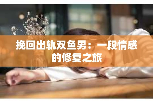 挽回出轨双鱼男：一段情感的修复之旅