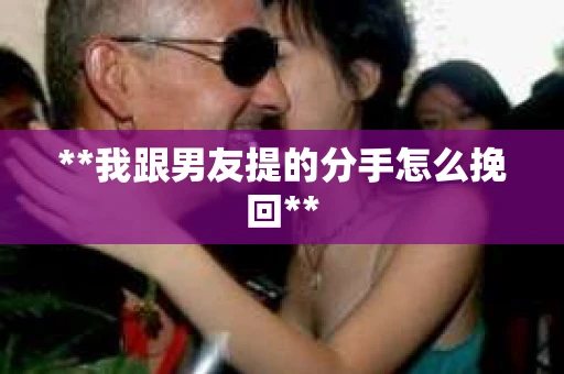 **我跟男友提的分手怎么挽回**