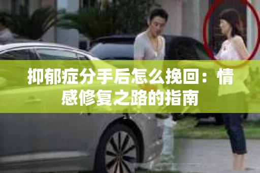 抑郁症分手后怎么挽回：情感修复之路的指南