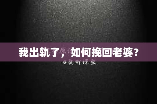 我出轨了，如何挽回老婆？