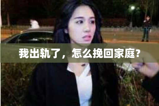 我出轨了，怎么挽回家庭？