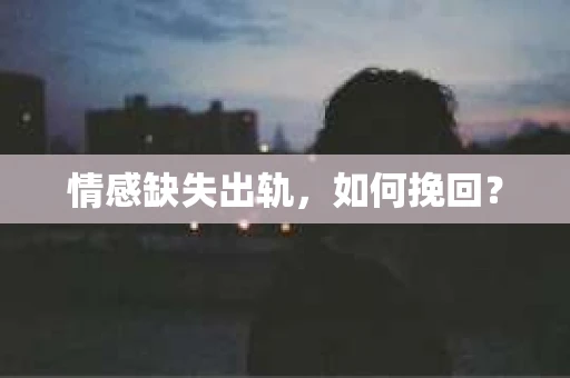 情感缺失出轨，如何挽回？