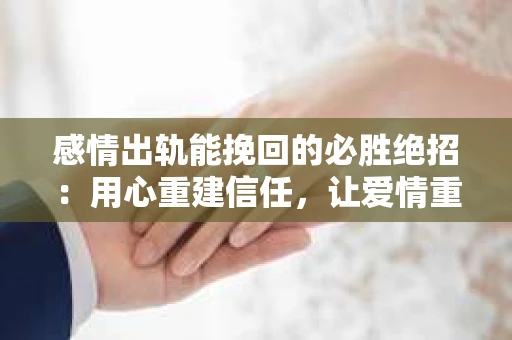 感情出轨能挽回的必胜绝招：用心重建信任，让爱情重燃