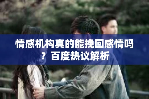 情感机构真的能挽回感情吗？百度热议解析