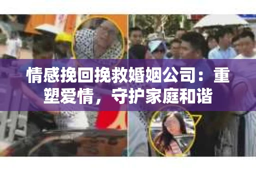 情感挽回挽救婚姻公司：重塑爱情，守护家庭和谐