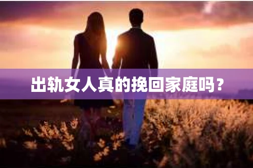 出轨女人真的挽回家庭吗？