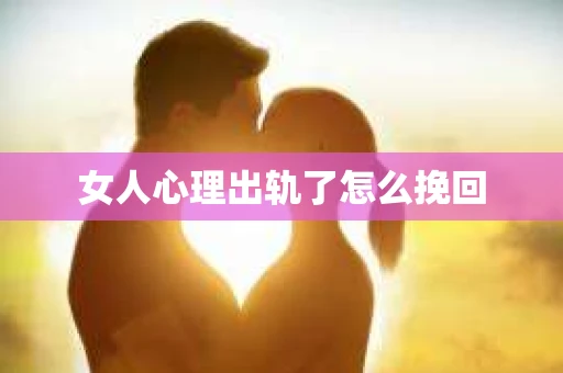 女人心理出轨了怎么挽回