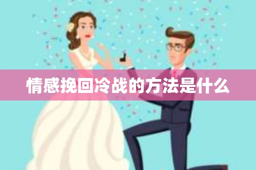情感挽回冷战的方法是什么