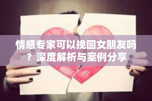 情感专家可以挽回女朋友吗？深度解析与案例分享