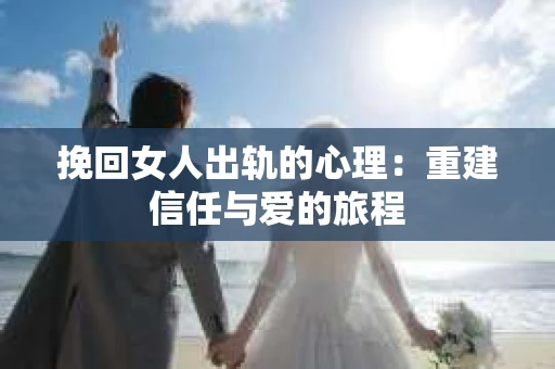 挽回女人出轨的心理：重建信任与爱的旅程