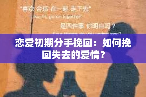 恋爱初期分手挽回：如何挽回失去的爱情？