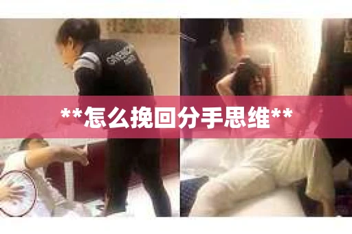 **怎么挽回分手思维**