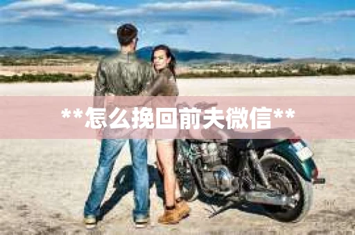 **怎么挽回前夫微信**