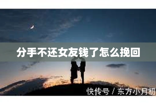 分手不还女友钱了怎么挽回