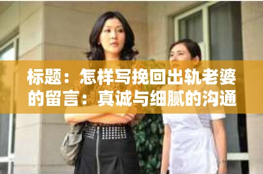 标题：怎样写挽回出轨老婆的留言：真诚与细腻的沟通艺术