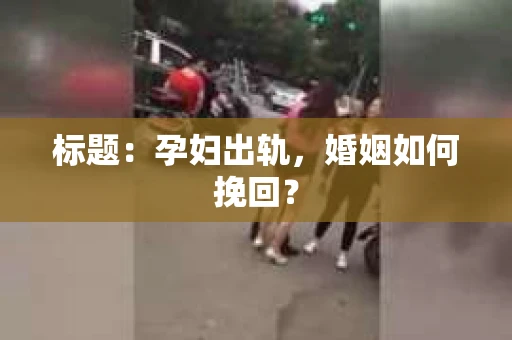 标题：孕妇出轨，婚姻如何挽回？