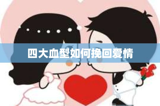 四大血型如何挽回爱情
