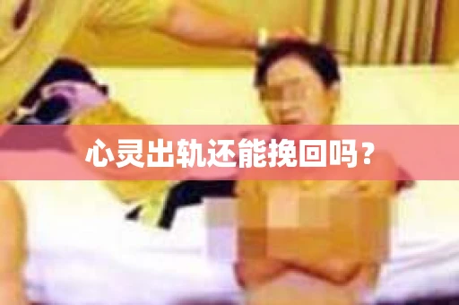 心灵出轨还能挽回吗？