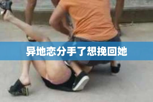 异地恋分手了想挽回她
