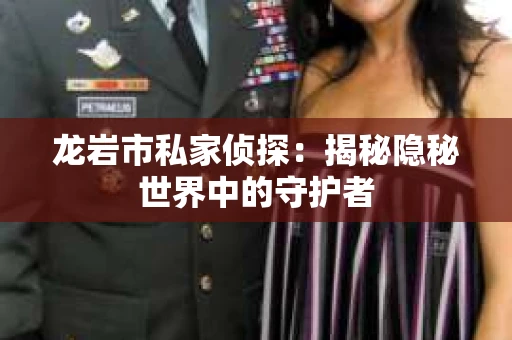 龙岩市私家侦探：揭秘隐秘世界中的守护者