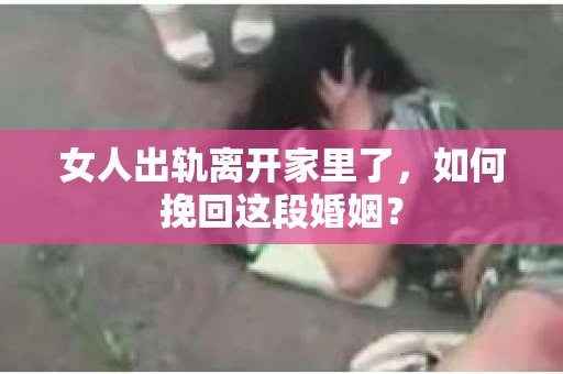 女人出轨离开家里了，如何挽回这段婚姻？