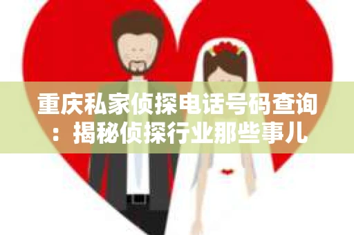 重庆私家侦探电话号码查询：揭秘侦探行业那些事儿