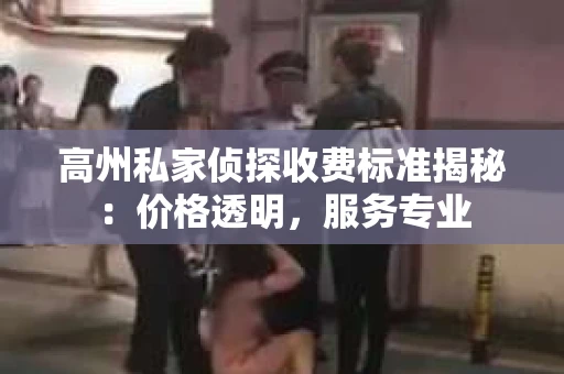 高州私家侦探收费标准揭秘：价格透明，服务专业