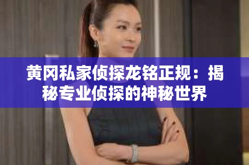 黄冈私家侦探龙铭正规：揭秘专业侦探的神秘世界